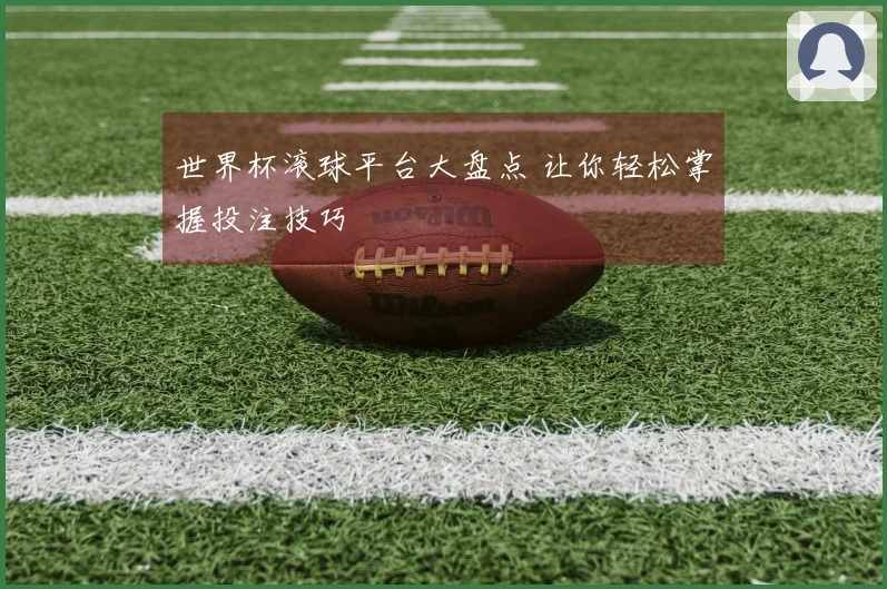 世界杯滚球平台大盘点 让你轻松掌握投注技巧