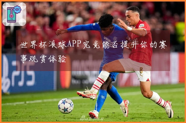 世界杯滚球APP究竟能否提升你的赛事观赏体验