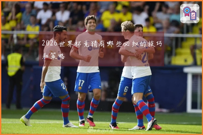 2026世界杯竞猜有哪些必知的技巧和策略