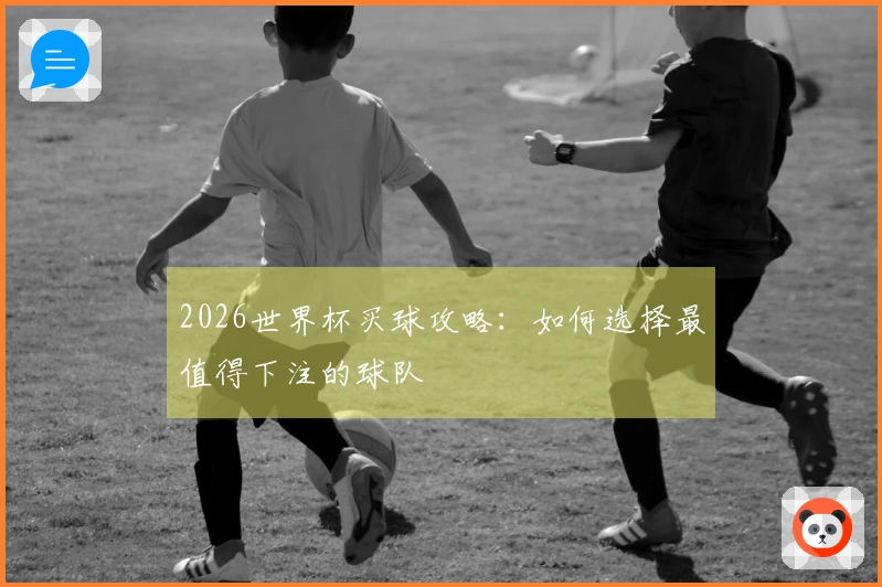 2026世界杯买球攻略：如何选择最值得下注的球队