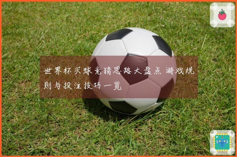 世界杯买球竞猜思路大盘点 游戏规则与投注技巧一览