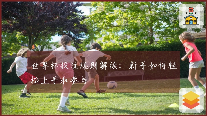 世界杯投注规则解读：新手如何轻松上手和参与