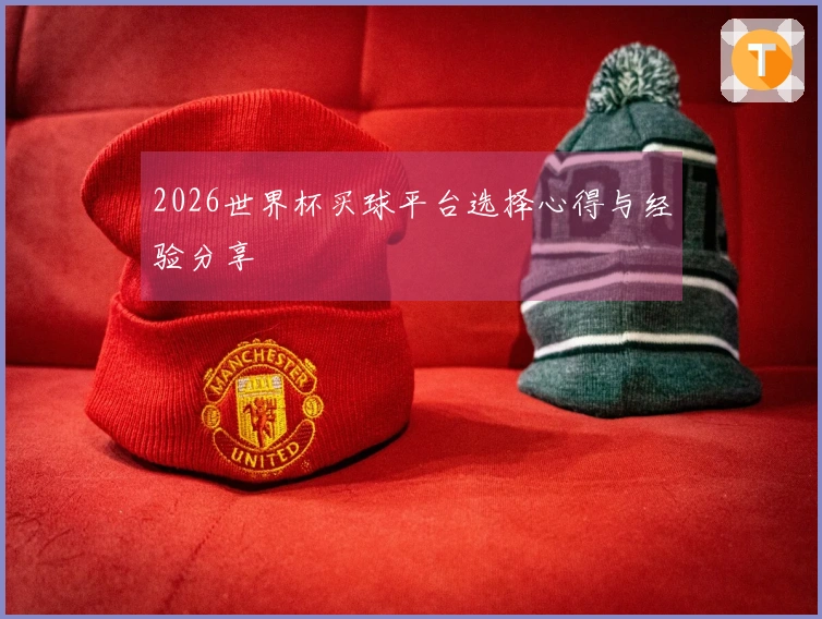 2026世界杯买球平台选择心得与经验分享