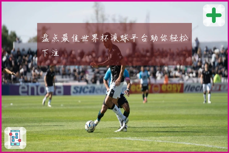 盘点最佳世界杯滚球平台助你轻松下注