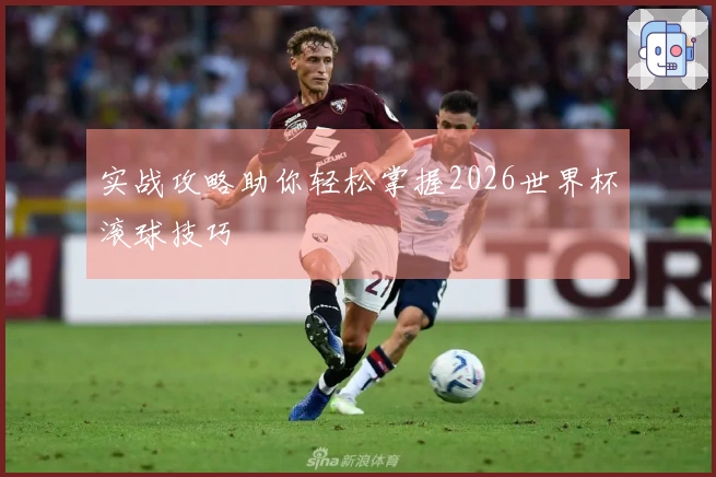 实战攻略助你轻松掌握2026世界杯滚球技巧