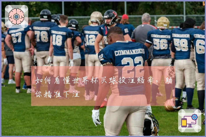 如何看懂世界杯买球投注赔率，助你精准下注