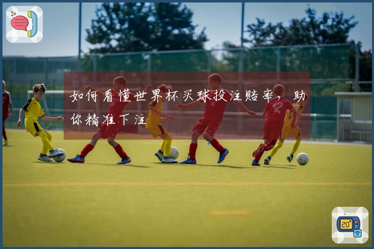 如何看懂世界杯买球投注赔率，助你精准下注