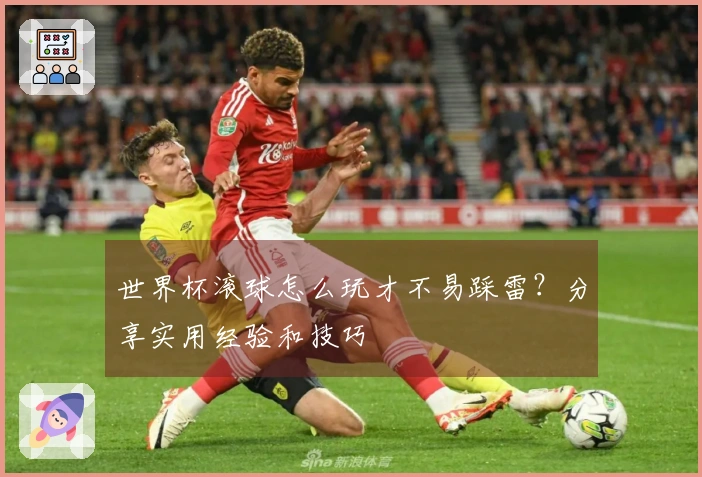 世界杯滚球怎么玩才不易踩雷？分享实用经验和技巧