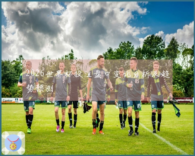 2026世界杯投注盘口变化分析及趋势预测