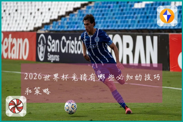 2026世界杯竞猜有哪些必知的技巧和策略