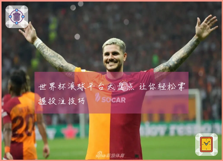 世界杯滚球平台大盘点 让你轻松掌握投注技巧