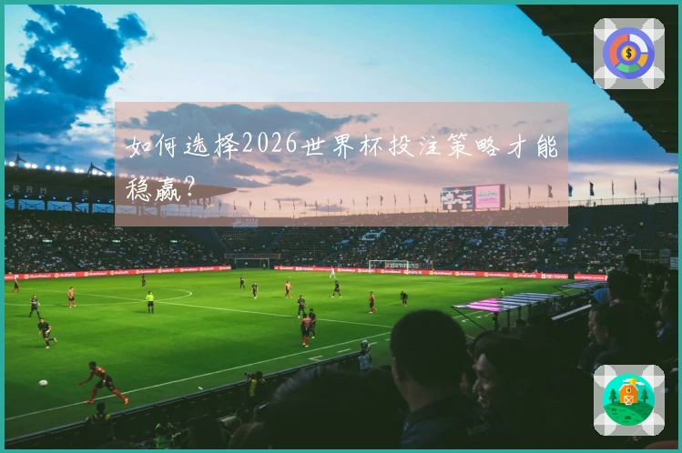 如何选择2026世界杯投注策略才能稳赢？