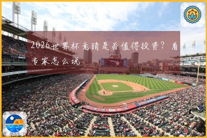 2026世界杯竞猜是否值得投资？看专家怎么说