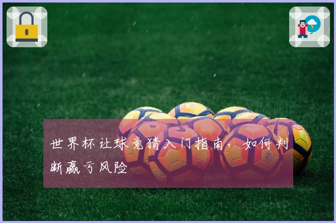 世界杯让球竞猜入门指南，如何判断赢亏风险